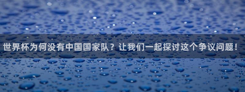 足球世界杯2026年赛程时间表:世界杯为何没有中国国家队?让我们一起探讨这个争议问题!