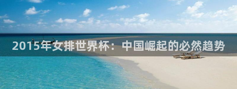 世界杯足球赛2026:2015年女排世界杯:中国崛起的必然趋势